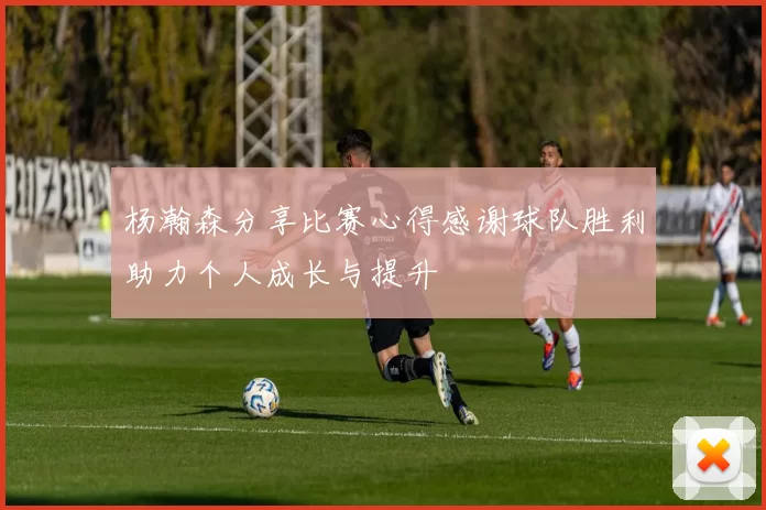杨瀚森分享比赛心得感谢球队胜利助力个人成长与提升