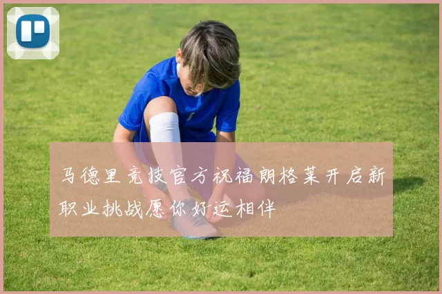 马德里竞技官方祝福朗格莱开启新职业挑战愿你好运相伴