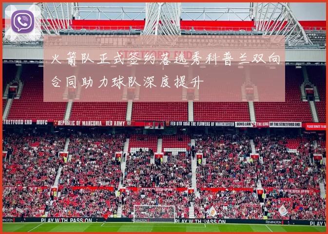 火箭队正式签约落选秀科普兰双向合同助力球队深度提升