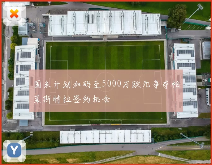 国米计划加码至5000万欧元争夺帕莱斯特拉签约机会