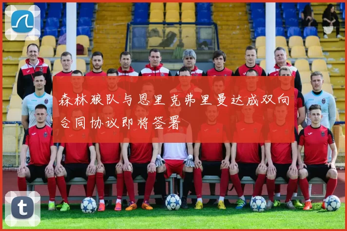 森林狼队与恩里克弗里曼达成双向合同协议即将签署