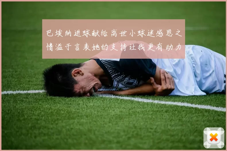 巴埃纳进球献给离世小球迷感恩之情溢于言表她的支持让我更有动力