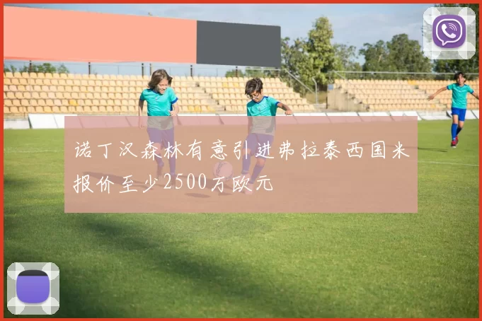 诺丁汉森林有意引进弗拉泰西国米报价至少2500万欧元